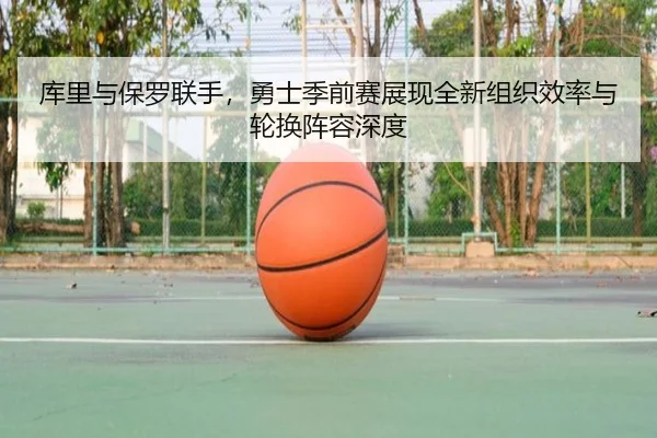 库里与保罗联手，勇士季前赛展现全新组织效率与轮换阵容深度