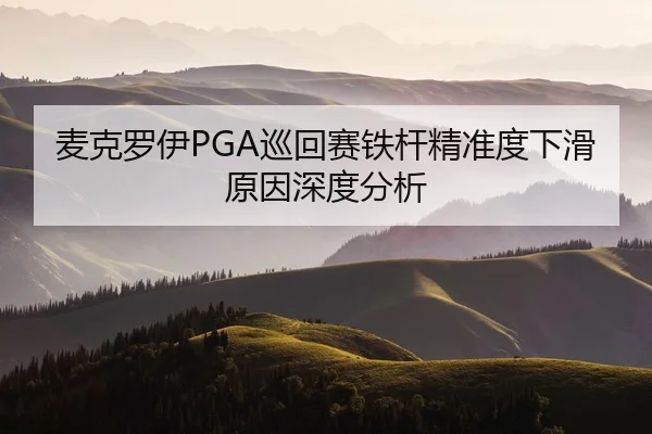 麦克罗伊PGA巡回赛铁杆精准度下滑原因深度分析