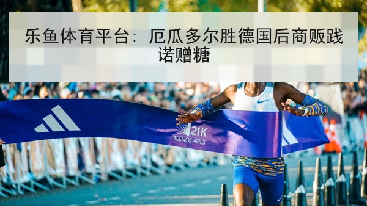 乐鱼体育平台: 厄瓜多尔胜德国后商贩践诺赠糖