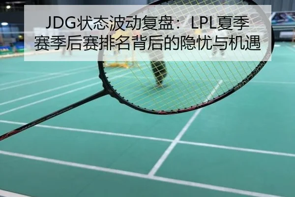 JDG状态波动复盘：LPL夏季赛季后赛排名背后的隐忧与机遇