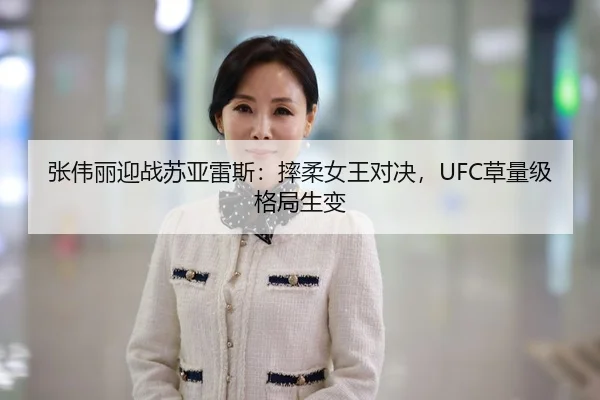 张伟丽迎战苏亚雷斯：摔柔女王对决，UFC草量级格局生变