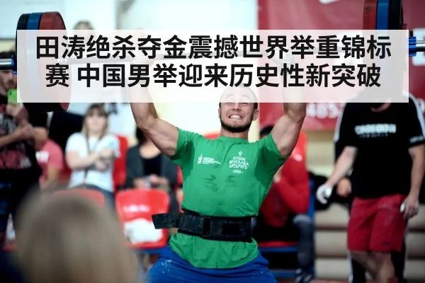 田涛绝杀夺金震撼世界举重锦标赛 中国男举迎来历史性新突破