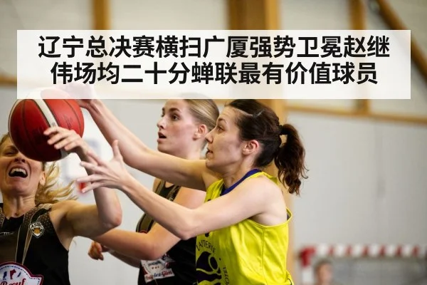 辽宁总决赛横扫广厦强势卫冕赵继伟场均二十分蝉联最有价值球员