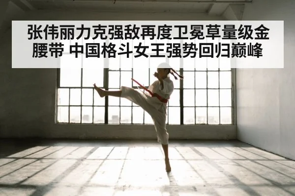张伟丽力克强敌再度卫冕草量级金腰带 中国格斗女王强势回归巅峰