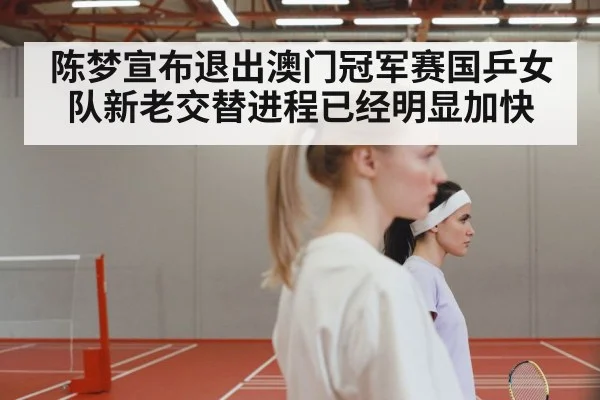 陈梦宣布退出澳门冠军赛国乒女队新老交替进程已经明显加快