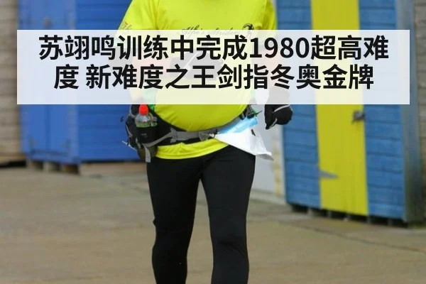 苏翊鸣训练中完成1980超高难度 新难度之王剑指冬奥金牌