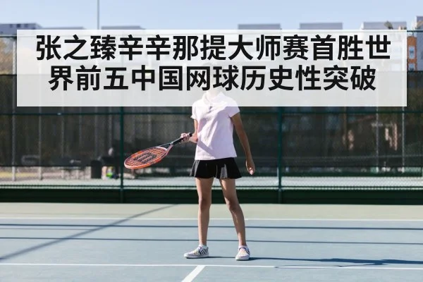 张之臻辛辛那提大师赛首胜世界前五中国网球历史性突破