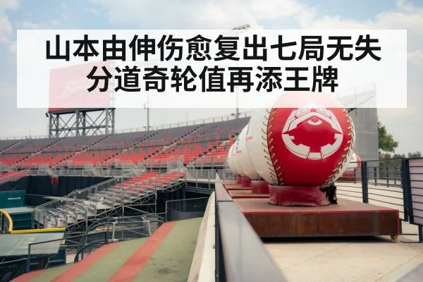 山本由伸伤愈复出七局无失分道奇轮值再添王牌