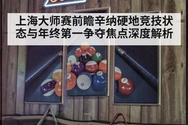 上海大师赛前瞻辛纳硬地竞技状态与年终第一争夺焦点深度解析