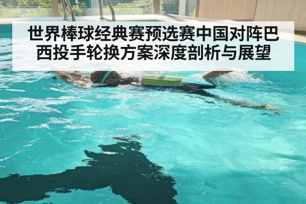 世界棒球经典赛预选赛中国对阵巴西投手轮换方案深度剖析与展望